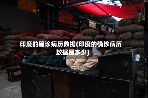 印度的确诊病历数据(印度的确诊病历数据是多少)-第2张图片