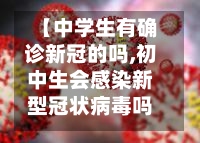 【中学生有确诊新冠的吗,初中生会感染新型冠状病毒吗】