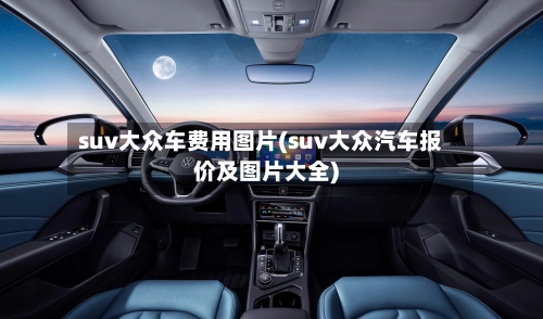 suv大众车费用图片(suv大众汽车报价及图片大全)