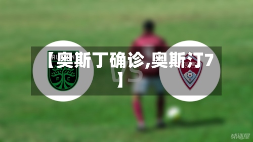 【奥斯丁确诊,奥斯汀7】