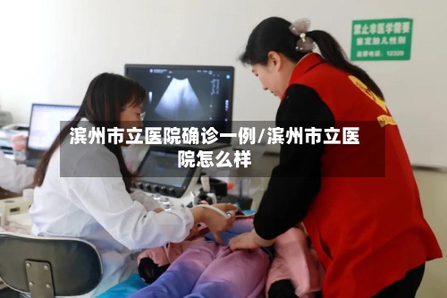滨州市立医院确诊一例/滨州市立医院怎么样