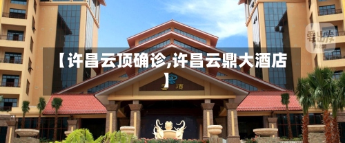 【许昌云顶确诊,许昌云鼎大酒店】-第2张图片