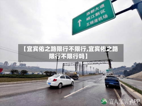 【宜宾佑之路限行不限行,宜宾佑之路限行不限行吗】-第3张图片
