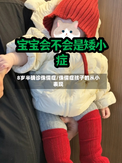 8岁半确诊侏儒症/侏儒症孩子的从小表现