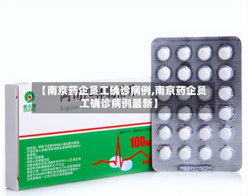 【南京药企员工确诊病例,南京药企员工确诊病例最新】-第3张图片
