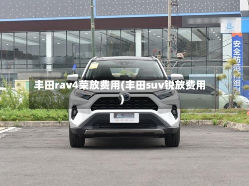 丰田rav4荣放费用(丰田suv锐放费用)-第3张图片
