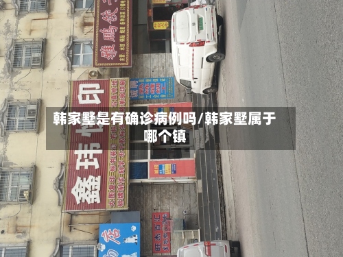 韩家墅是有确诊病例吗/韩家墅属于哪个镇-第2张图片