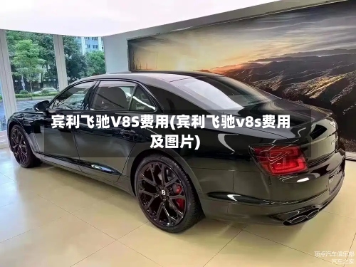 宾利飞驰V8S费用(宾利飞驰v8s费用及图片)