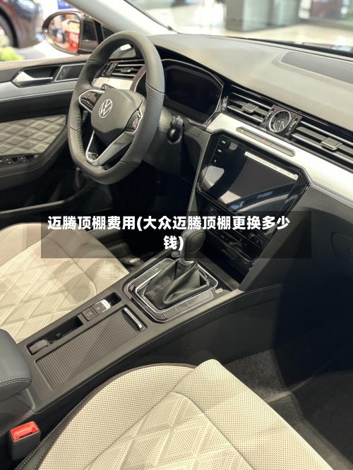 迈腾顶棚费用(大众迈腾顶棚更换多少钱)-第2张图片