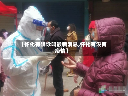 【怀化有确诊吗最新消息,怀化有没有疫情】-第2张图片
