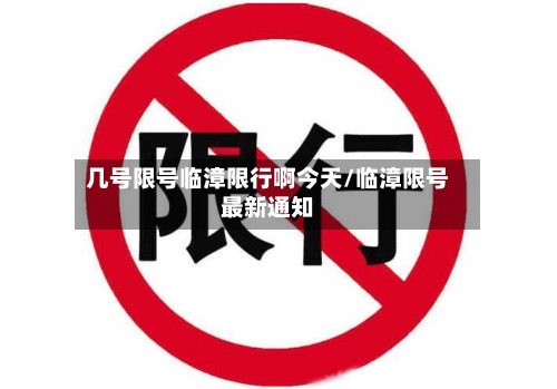 几号限号临漳限行啊今天/临漳限号最新通知