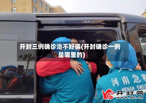 开封三例确诊治不好嘛(开封确诊一例是哪里的)