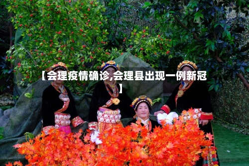 【会理疫情确诊,会理县出现一例新冠】