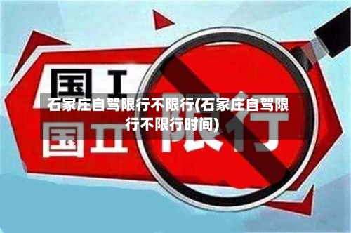 石家庄自驾限行不限行(石家庄自驾限行不限行时间)