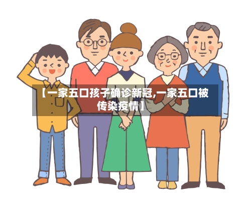 【一家五口孩子确诊新冠,一家五口被传染疫情】-第3张图片