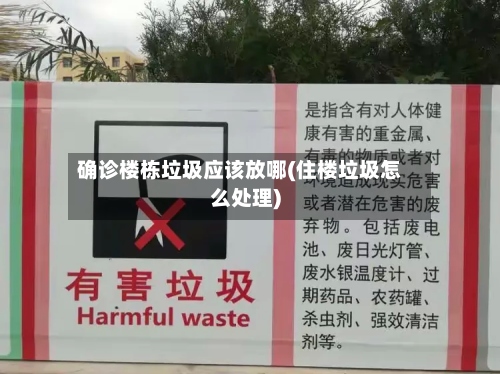 确诊楼栋垃圾应该放哪(住楼垃圾怎么处理)