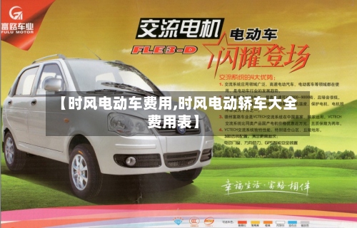 【时风电动车费用,时风电动轿车大全 费用表】