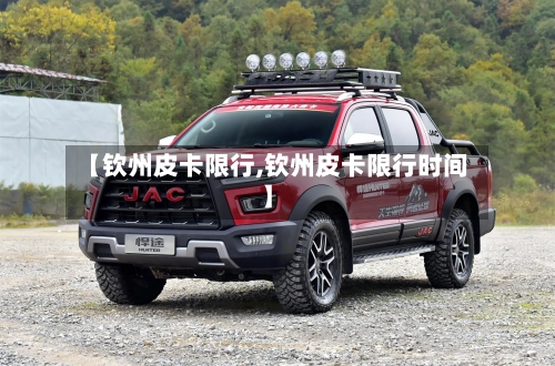 【钦州皮卡限行,钦州皮卡限行时间】