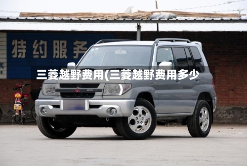 三菱越野费用(三菱越野费用多少)-第2张图片