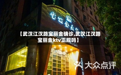 【武汉江汉路宝丽金确诊,武汉江汉路宝丽金ktv正规吗】