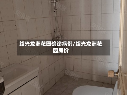绍兴龙洲花园确诊病例/绍兴龙洲花园房价-第3张图片