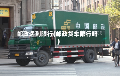 邮政遇到限行(邮政货车限行吗)-第2张图片