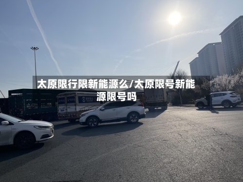 太原限行限新能源么/太原限号新能源限号吗