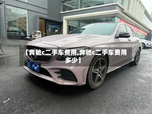 【奔驰c二手车费用,奔驰c二手车费用多少】