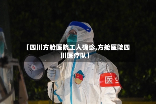 【四川方舱医院工人确诊,方舱医院四川医疗队】-第2张图片