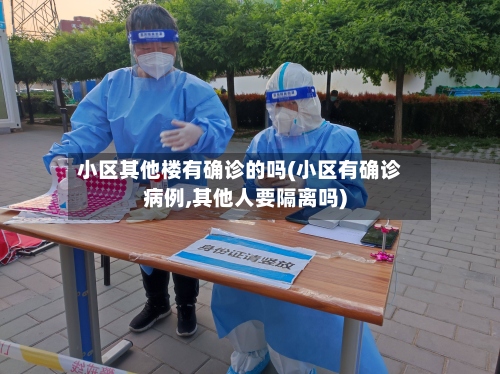 小区其他楼有确诊的吗(小区有确诊病例,其他人要隔离吗)-第2张图片
