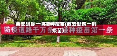 西安确诊一例接种疫苗(西安新增一例 疫苗)-第2张图片