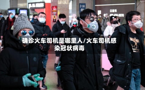 确诊火车司机是哪里人/火车司机感染冠状病毒-第2张图片