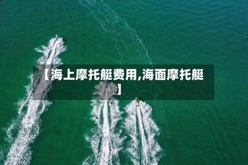 【海上摩托艇费用,海面摩托艇】-第3张图片