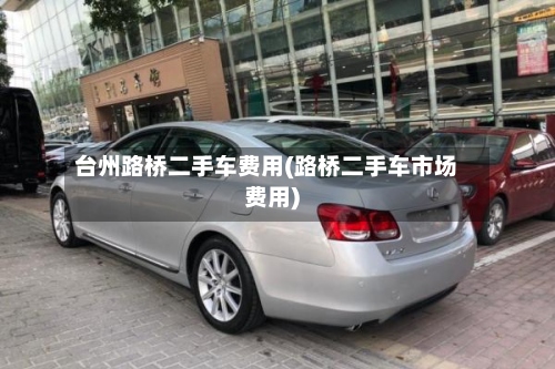 台州路桥二手车费用(路桥二手车市场费用)