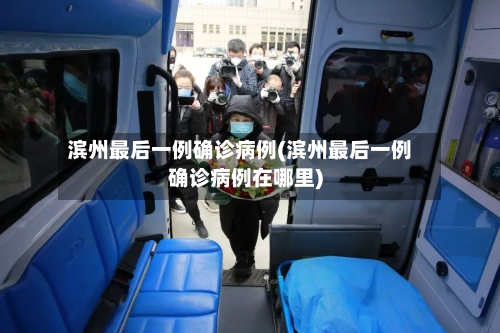滨州最后一例确诊病例(滨州最后一例确诊病例在哪里)