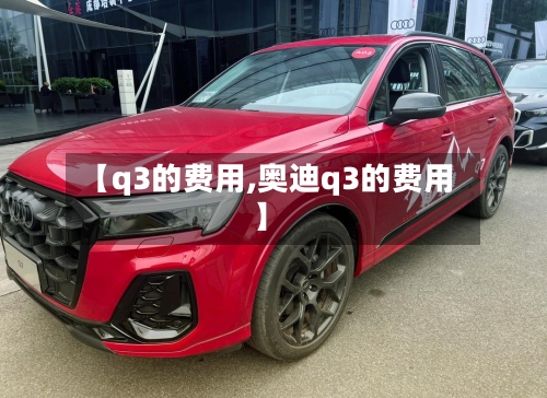 【q3的费用,奥迪q3的费用】