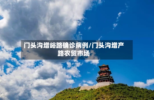 门头沟增峪路确诊病例/门头沟增产路农贸市场-第2张图片