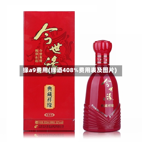 缘a9费用(缘酒408%费用表及图片)-第3张图片