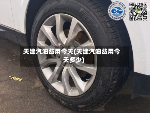 天津汽油费用今天(天津汽油费用今天多少)
