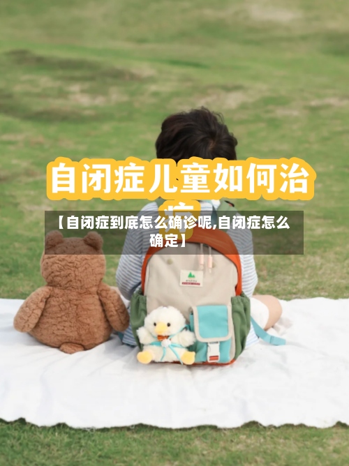 【自闭症到底怎么确诊呢,自闭症怎么确定】