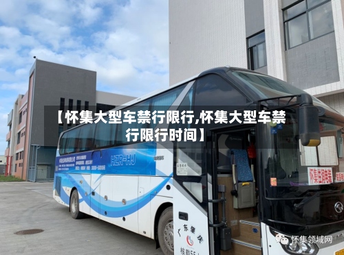 【怀集大型车禁行限行,怀集大型车禁行限行时间】-第3张图片