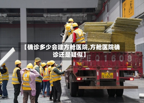 【确诊多少会建方舱医院,方舱医院确诊还是疑似】-第2张图片