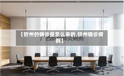 【钦州的确诊是怎么来的,钦州确诊病例】-第3张图片