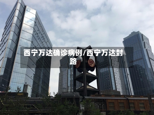 西宁万达确诊病例/西宁万达封路-第2张图片
