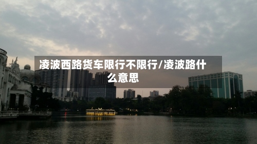凌波西路货车限行不限行/凌波路什么意思
