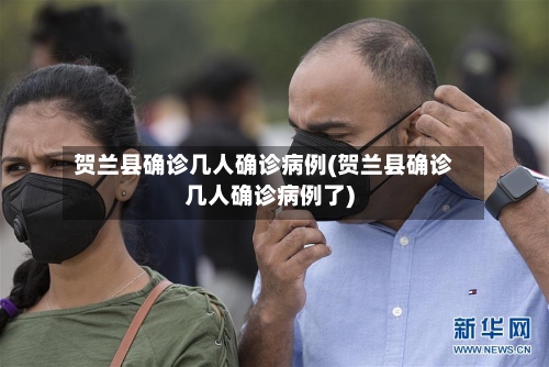 贺兰县确诊几人确诊病例(贺兰县确诊几人确诊病例了)