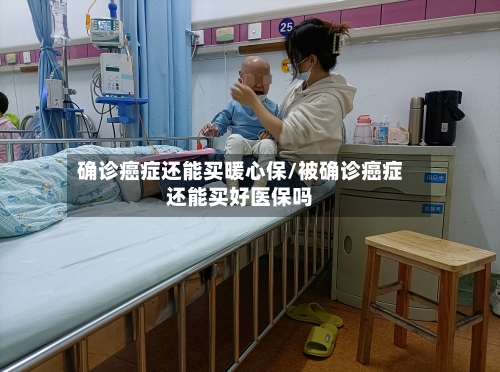 确诊癌症还能买暖心保/被确诊癌症还能买好医保吗