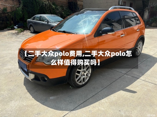 【二手大众polo费用,二手大众polo怎么样值得购买吗】