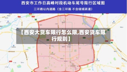 【西安大货车限行怎么限,西安货车限行规则】-第3张图片