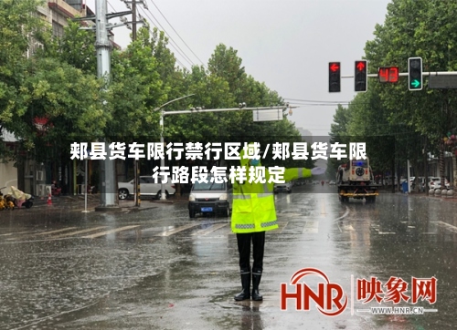 郏县货车限行禁行区域/郏县货车限行路段怎样规定